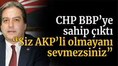 CHP BBP’ye sahip çıktı “Siz AKP’li olmayanı sevmezsiniz”